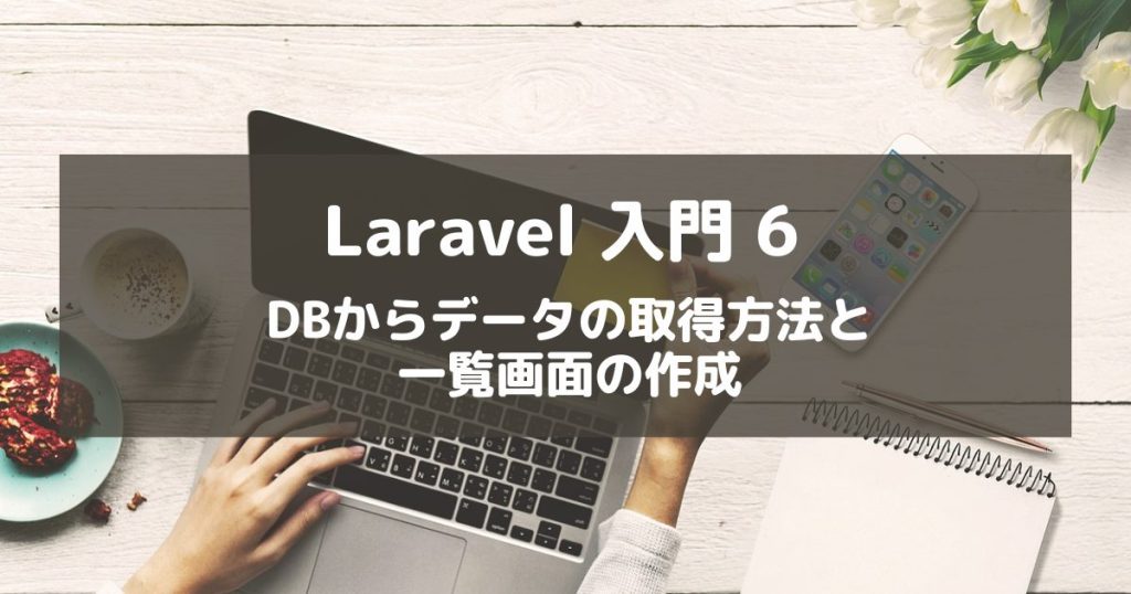 【Laravel入門6】データを取得して一覧画面を作成する方法