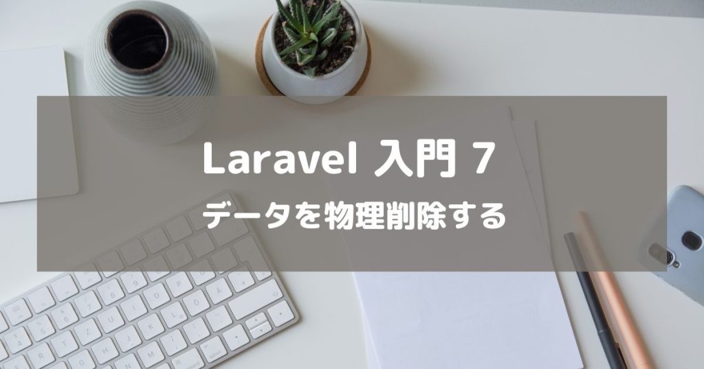 【Laravel入門7】データを物理削除する方法